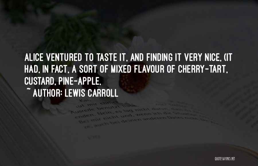 Lewis Carroll Quotes: Alice Ventured To Taste It, And Finding It Very Nice, (it Had, In Fact, A Sort Of Mixed Flavour Of