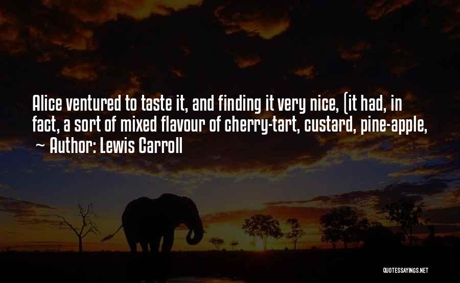 Lewis Carroll Quotes: Alice Ventured To Taste It, And Finding It Very Nice, (it Had, In Fact, A Sort Of Mixed Flavour Of