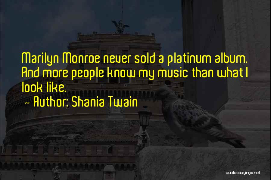 Shania Twain Quotes: Marilyn Monroe Never Sold A Platinum Album. And More People Know My Music Than What I Look Like.