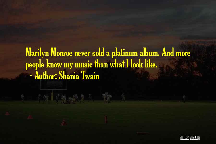 Shania Twain Quotes: Marilyn Monroe Never Sold A Platinum Album. And More People Know My Music Than What I Look Like.