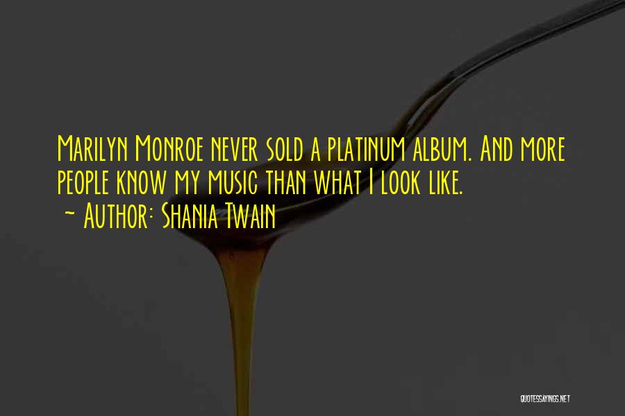 Shania Twain Quotes: Marilyn Monroe Never Sold A Platinum Album. And More People Know My Music Than What I Look Like.