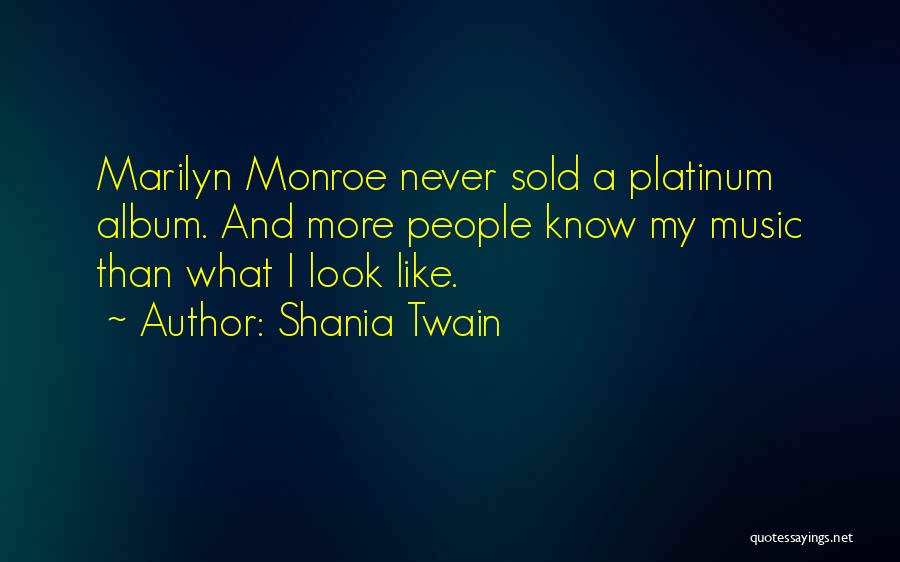 Shania Twain Quotes: Marilyn Monroe Never Sold A Platinum Album. And More People Know My Music Than What I Look Like.