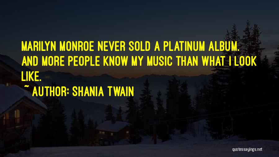 Shania Twain Quotes: Marilyn Monroe Never Sold A Platinum Album. And More People Know My Music Than What I Look Like.