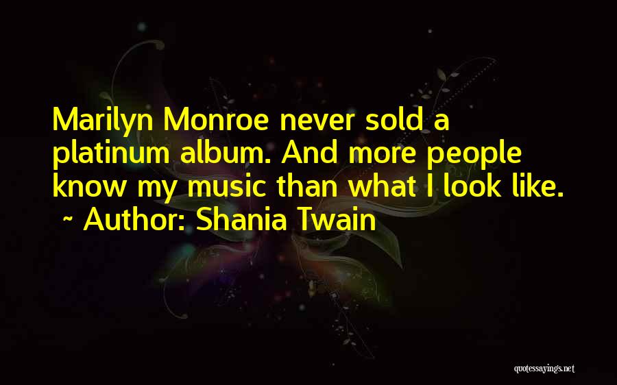 Shania Twain Quotes: Marilyn Monroe Never Sold A Platinum Album. And More People Know My Music Than What I Look Like.