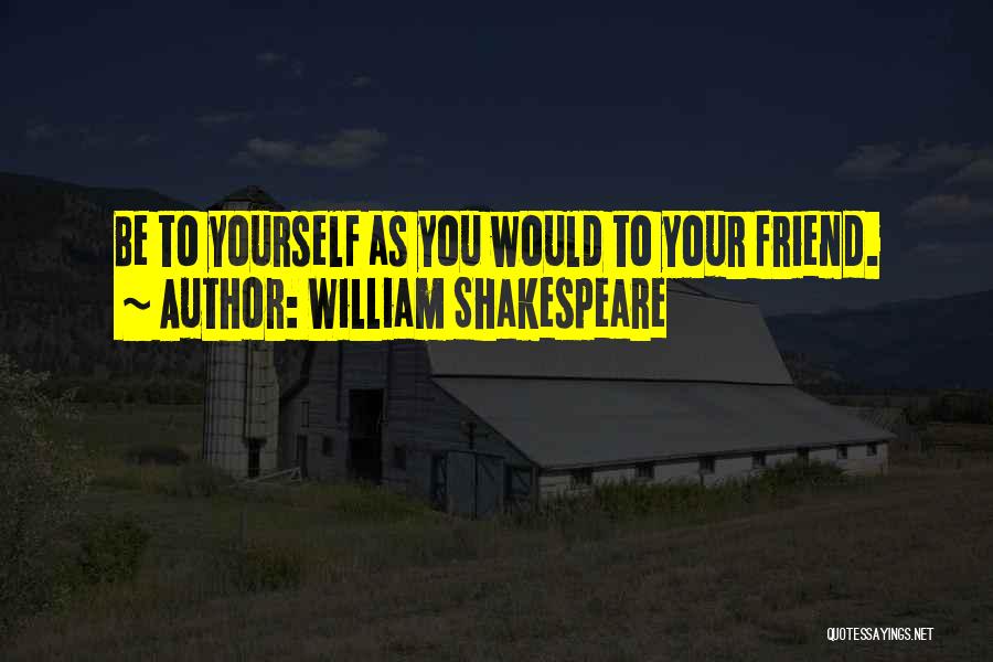 William Shakespeare Quotes: Be To Yourself As You Would To Your Friend.