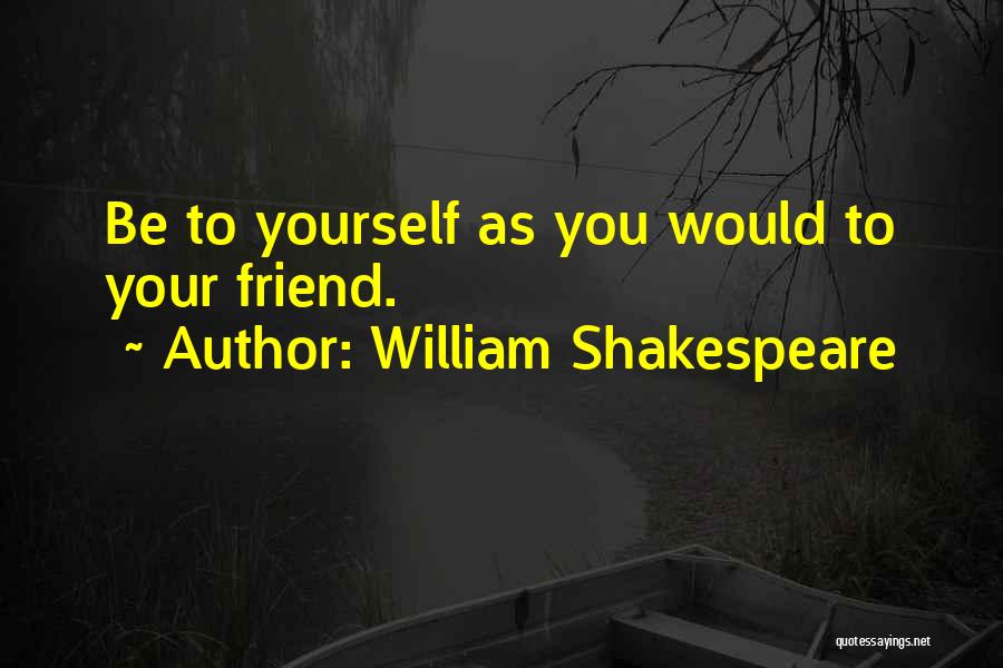 William Shakespeare Quotes: Be To Yourself As You Would To Your Friend.