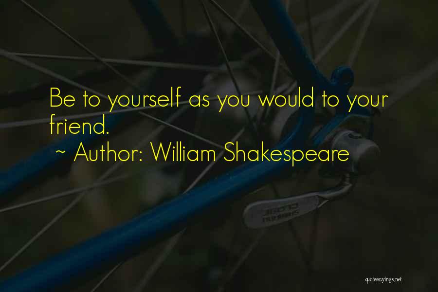 William Shakespeare Quotes: Be To Yourself As You Would To Your Friend.