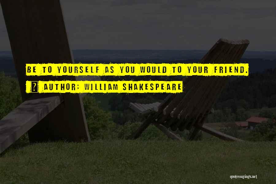William Shakespeare Quotes: Be To Yourself As You Would To Your Friend.