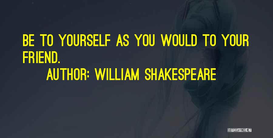 William Shakespeare Quotes: Be To Yourself As You Would To Your Friend.