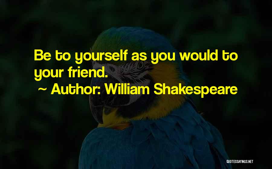 William Shakespeare Quotes: Be To Yourself As You Would To Your Friend.