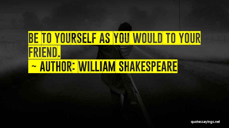 William Shakespeare Quotes: Be To Yourself As You Would To Your Friend.