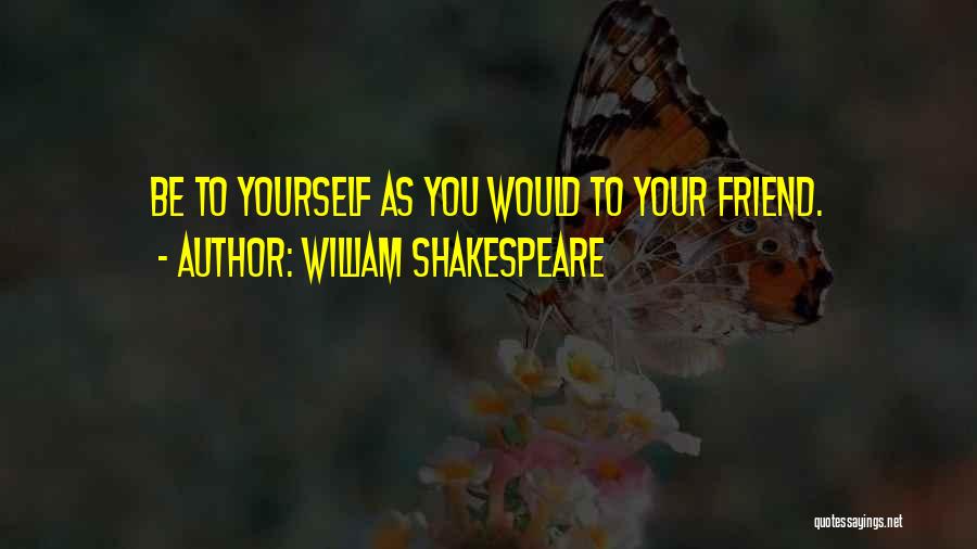 William Shakespeare Quotes: Be To Yourself As You Would To Your Friend.
