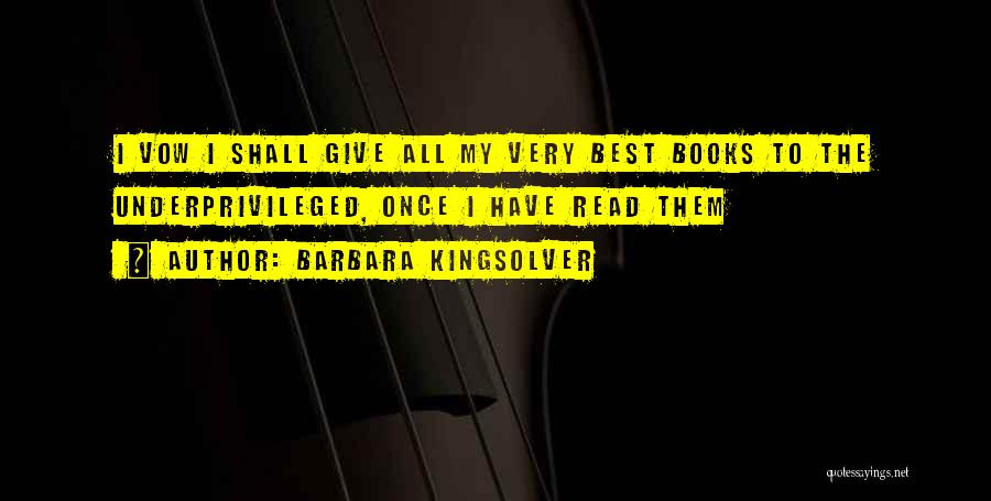 Barbara Kingsolver Quotes: I Vow I Shall Give All My Very Best Books To The Underprivileged, Once I Have Read Them