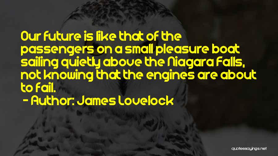 James Lovelock Quotes: Our Future Is Like That Of The Passengers On A Small Pleasure Boat Sailing Quietly Above The Niagara Falls, Not