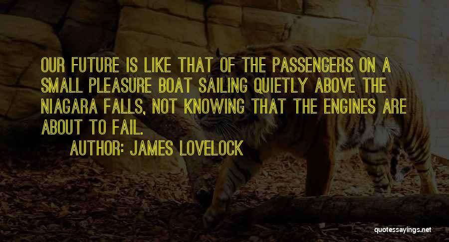 James Lovelock Quotes: Our Future Is Like That Of The Passengers On A Small Pleasure Boat Sailing Quietly Above The Niagara Falls, Not