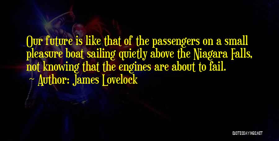 James Lovelock Quotes: Our Future Is Like That Of The Passengers On A Small Pleasure Boat Sailing Quietly Above The Niagara Falls, Not