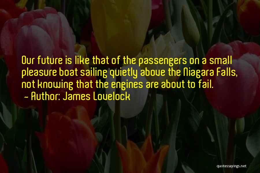 James Lovelock Quotes: Our Future Is Like That Of The Passengers On A Small Pleasure Boat Sailing Quietly Above The Niagara Falls, Not