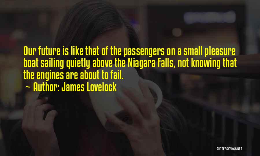 James Lovelock Quotes: Our Future Is Like That Of The Passengers On A Small Pleasure Boat Sailing Quietly Above The Niagara Falls, Not