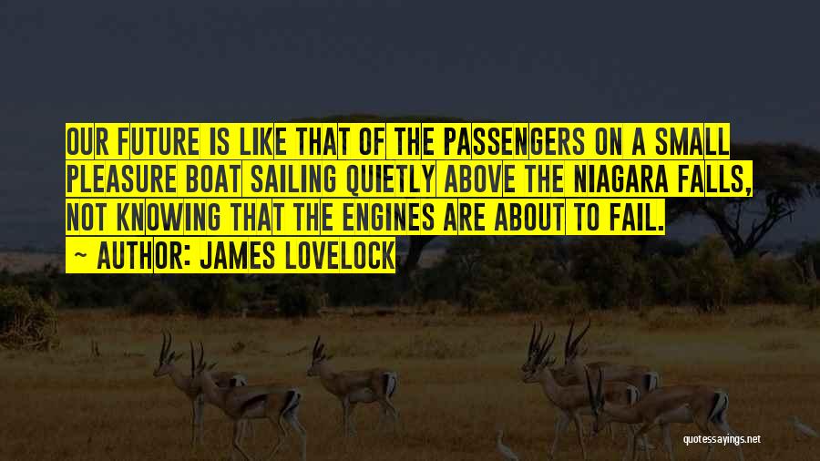 James Lovelock Quotes: Our Future Is Like That Of The Passengers On A Small Pleasure Boat Sailing Quietly Above The Niagara Falls, Not