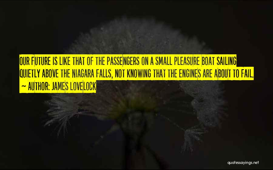 James Lovelock Quotes: Our Future Is Like That Of The Passengers On A Small Pleasure Boat Sailing Quietly Above The Niagara Falls, Not