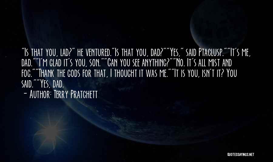 Terry Pratchett Quotes: Is That You, Lad? He Ventured.is That You, Dad?yes, Said Ptaclusp.it's Me, Dad.i'm Glad It's You, Son.can You See Anything?no.