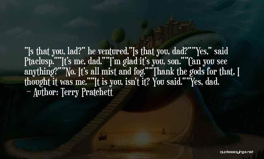 Terry Pratchett Quotes: Is That You, Lad? He Ventured.is That You, Dad?yes, Said Ptaclusp.it's Me, Dad.i'm Glad It's You, Son.can You See Anything?no.