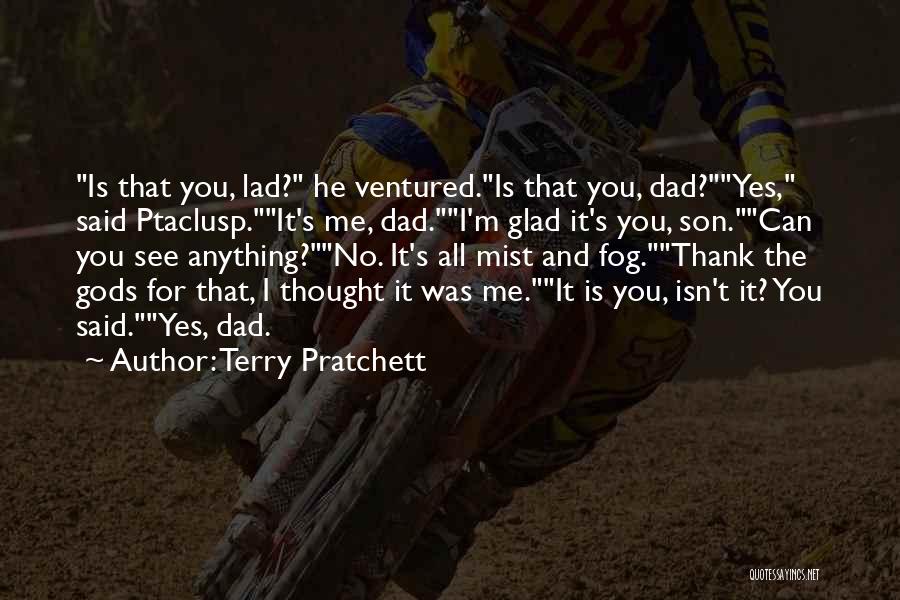 Terry Pratchett Quotes: Is That You, Lad? He Ventured.is That You, Dad?yes, Said Ptaclusp.it's Me, Dad.i'm Glad It's You, Son.can You See Anything?no.