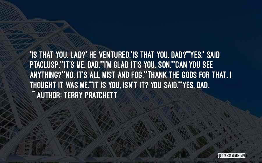 Terry Pratchett Quotes: Is That You, Lad? He Ventured.is That You, Dad?yes, Said Ptaclusp.it's Me, Dad.i'm Glad It's You, Son.can You See Anything?no.