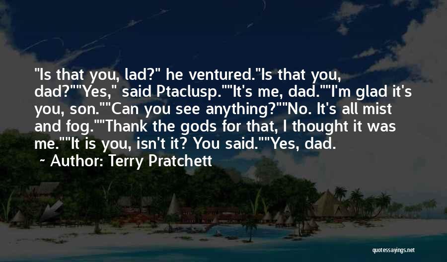 Terry Pratchett Quotes: Is That You, Lad? He Ventured.is That You, Dad?yes, Said Ptaclusp.it's Me, Dad.i'm Glad It's You, Son.can You See Anything?no.