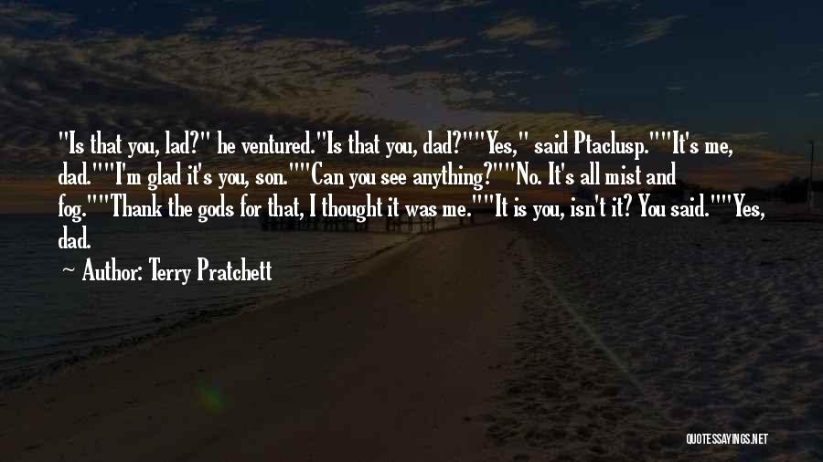 Terry Pratchett Quotes: Is That You, Lad? He Ventured.is That You, Dad?yes, Said Ptaclusp.it's Me, Dad.i'm Glad It's You, Son.can You See Anything?no.