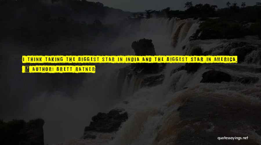 Brett Ratner Quotes: I Think Taking The Biggest Star In India And The Biggest Star In America, And Putting Them Together In A