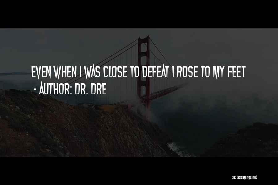 Dr. Dre Quotes: Even When I Was Close To Defeat I Rose To My Feet