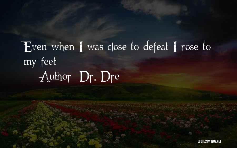 Dr. Dre Quotes: Even When I Was Close To Defeat I Rose To My Feet