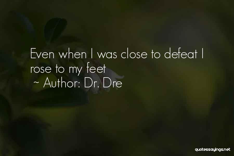 Dr. Dre Quotes: Even When I Was Close To Defeat I Rose To My Feet