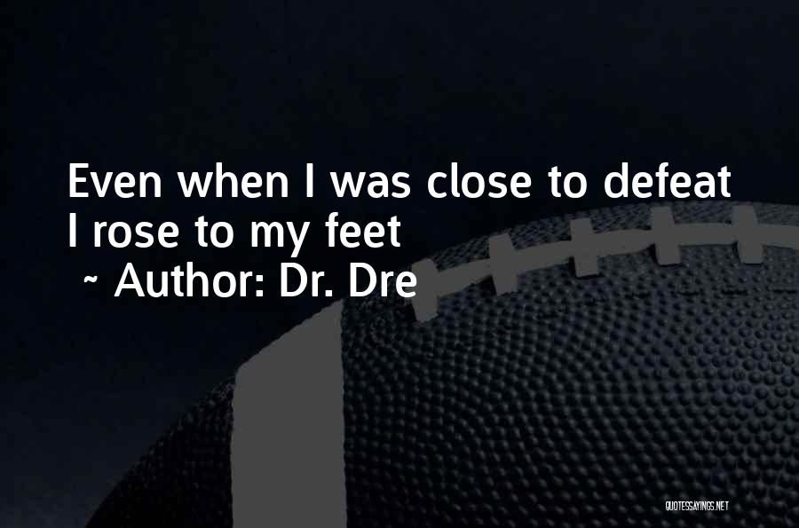 Dr. Dre Quotes: Even When I Was Close To Defeat I Rose To My Feet