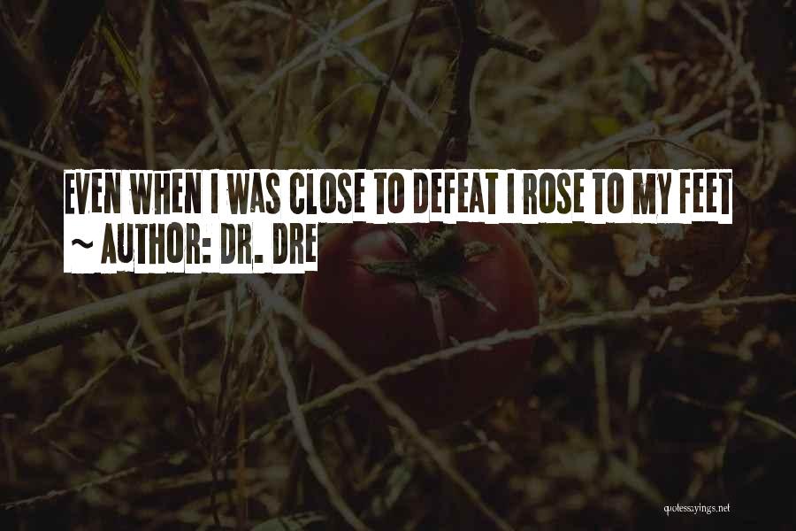 Dr. Dre Quotes: Even When I Was Close To Defeat I Rose To My Feet