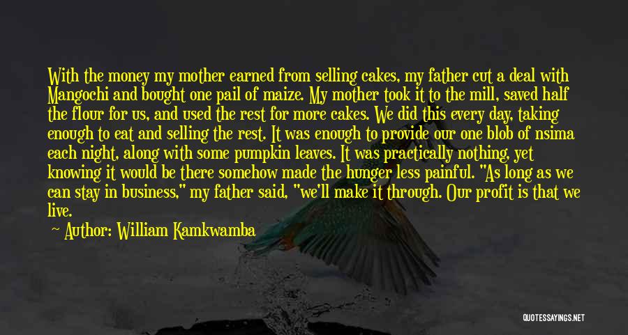 William Kamkwamba Quotes: With The Money My Mother Earned From Selling Cakes, My Father Cut A Deal With Mangochi And Bought One Pail