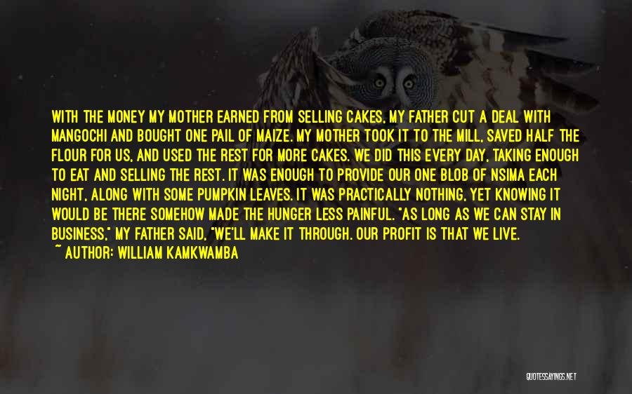 William Kamkwamba Quotes: With The Money My Mother Earned From Selling Cakes, My Father Cut A Deal With Mangochi And Bought One Pail