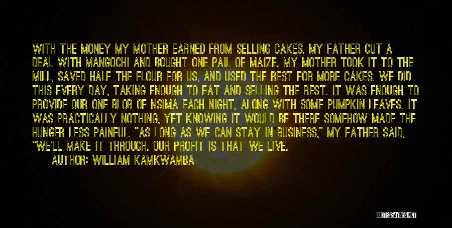 William Kamkwamba Quotes: With The Money My Mother Earned From Selling Cakes, My Father Cut A Deal With Mangochi And Bought One Pail