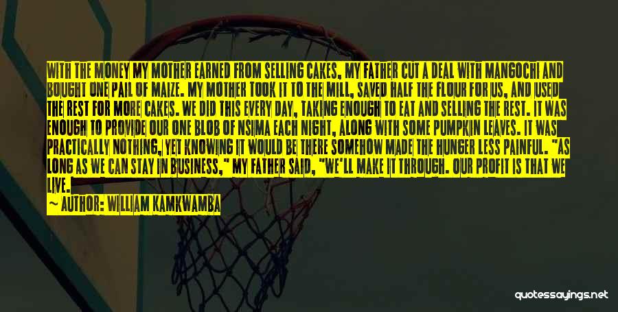 William Kamkwamba Quotes: With The Money My Mother Earned From Selling Cakes, My Father Cut A Deal With Mangochi And Bought One Pail