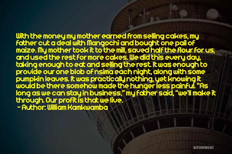 William Kamkwamba Quotes: With The Money My Mother Earned From Selling Cakes, My Father Cut A Deal With Mangochi And Bought One Pail