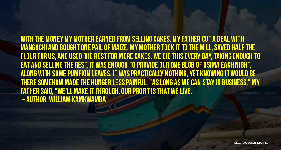 William Kamkwamba Quotes: With The Money My Mother Earned From Selling Cakes, My Father Cut A Deal With Mangochi And Bought One Pail