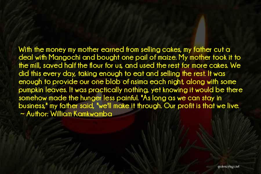 William Kamkwamba Quotes: With The Money My Mother Earned From Selling Cakes, My Father Cut A Deal With Mangochi And Bought One Pail