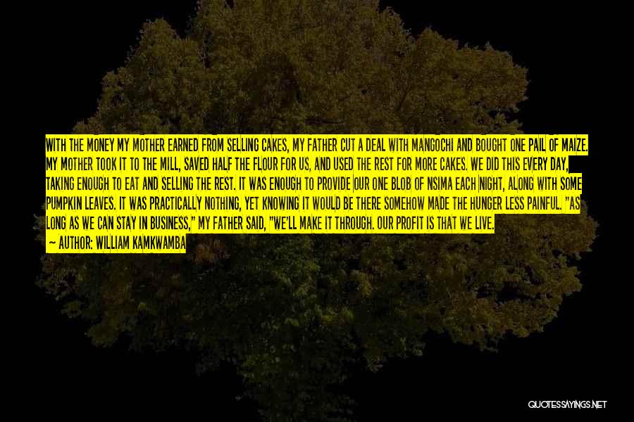 William Kamkwamba Quotes: With The Money My Mother Earned From Selling Cakes, My Father Cut A Deal With Mangochi And Bought One Pail