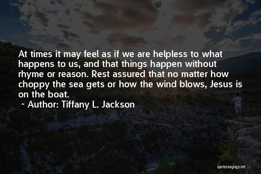 Tiffany L. Jackson Quotes: At Times It May Feel As If We Are Helpless To What Happens To Us, And That Things Happen Without