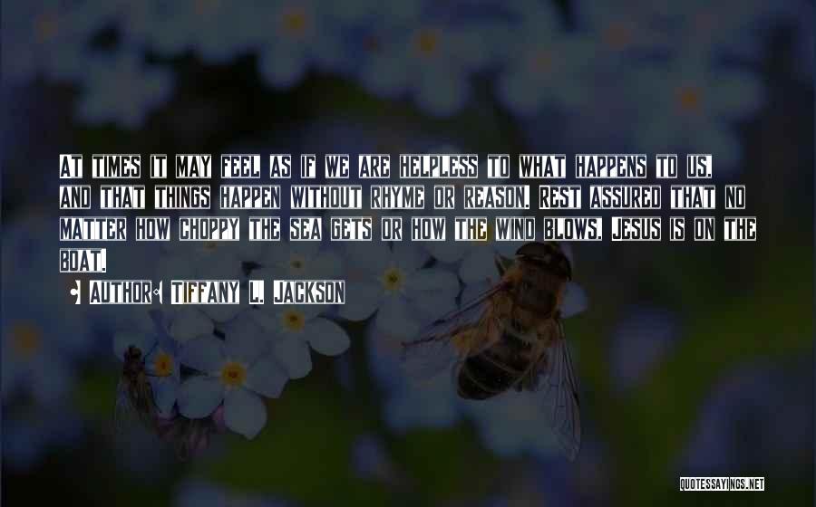 Tiffany L. Jackson Quotes: At Times It May Feel As If We Are Helpless To What Happens To Us, And That Things Happen Without