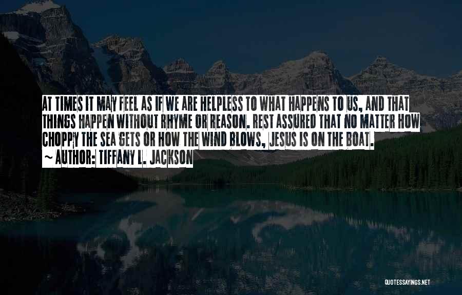 Tiffany L. Jackson Quotes: At Times It May Feel As If We Are Helpless To What Happens To Us, And That Things Happen Without