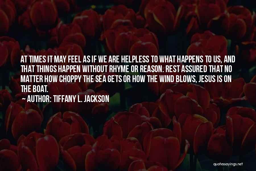 Tiffany L. Jackson Quotes: At Times It May Feel As If We Are Helpless To What Happens To Us, And That Things Happen Without