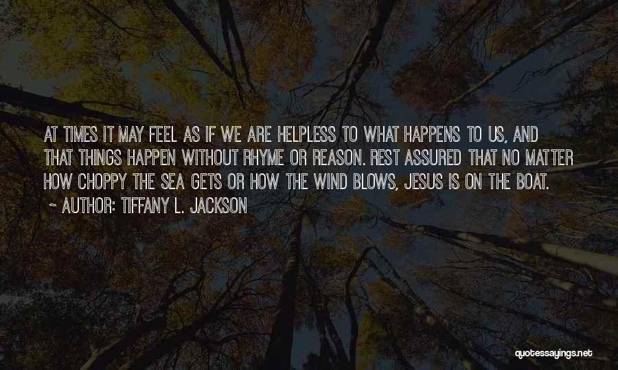 Tiffany L. Jackson Quotes: At Times It May Feel As If We Are Helpless To What Happens To Us, And That Things Happen Without