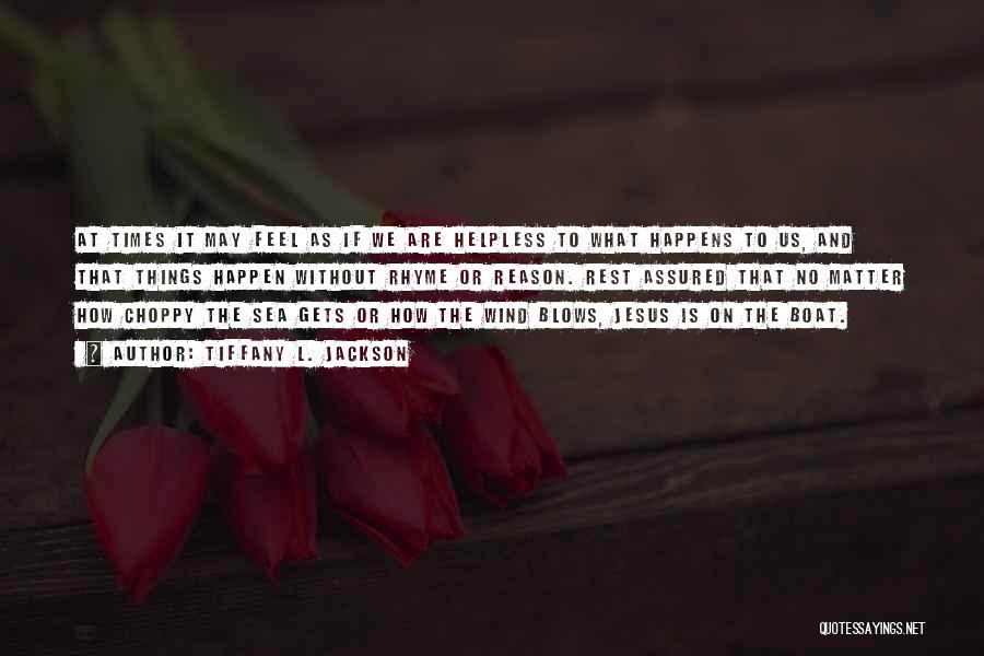 Tiffany L. Jackson Quotes: At Times It May Feel As If We Are Helpless To What Happens To Us, And That Things Happen Without